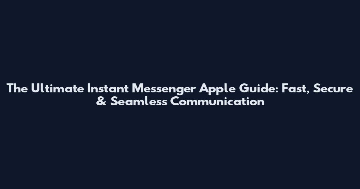 The Ultimate Instant Messenger Apple Guide: Fast, Secure & Seamless Communication