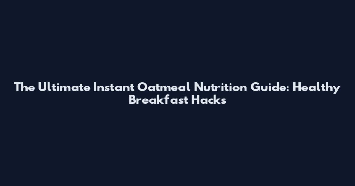 The Ultimate Instant Oatmeal Nutrition Guide: Healthy Breakfast Hacks