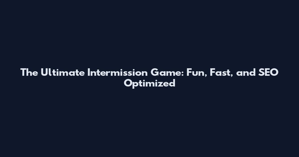 The Ultimate Intermission Game: Fun, Fast, and SEO Optimized