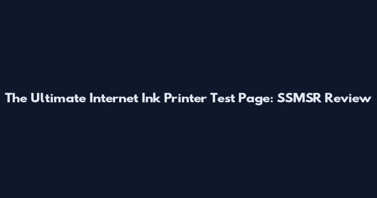 The Ultimate Internet Ink Printer Test Page: SSMSR Review