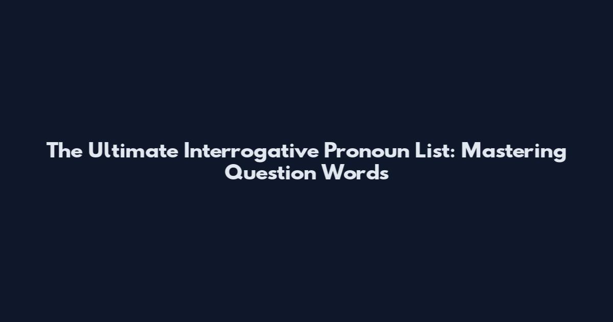 The Ultimate Interrogative Pronoun List: Mastering Question Words