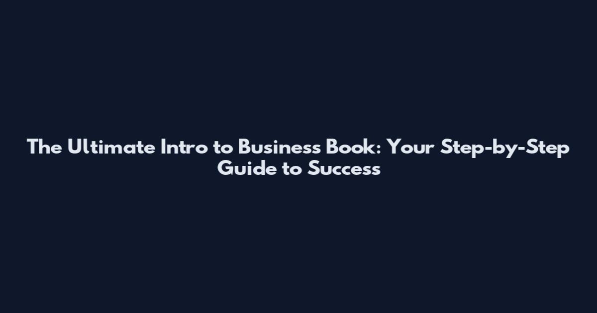 The Ultimate Intro to Business Book: Your Step-by-Step Guide to Success