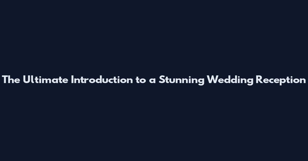 The Ultimate Introduction to a Stunning Wedding Reception