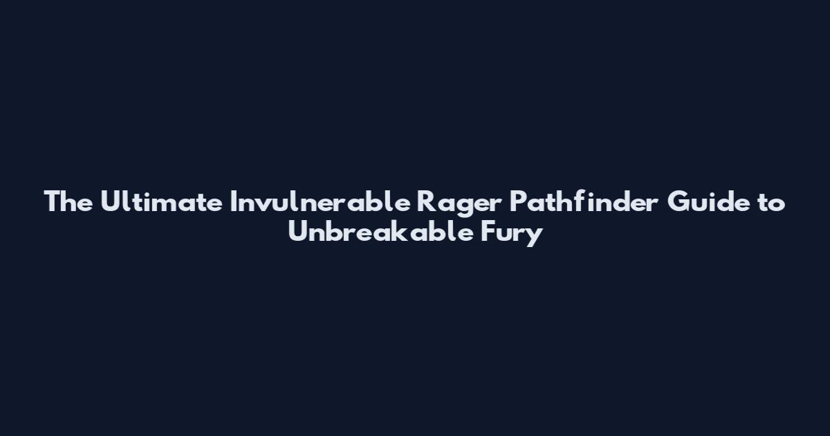 The Ultimate Invulnerable Rager Pathfinder Guide to Unbreakable Fury
