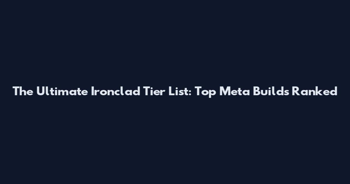 The Ultimate Ironclad Tier List: Top Meta Builds Ranked