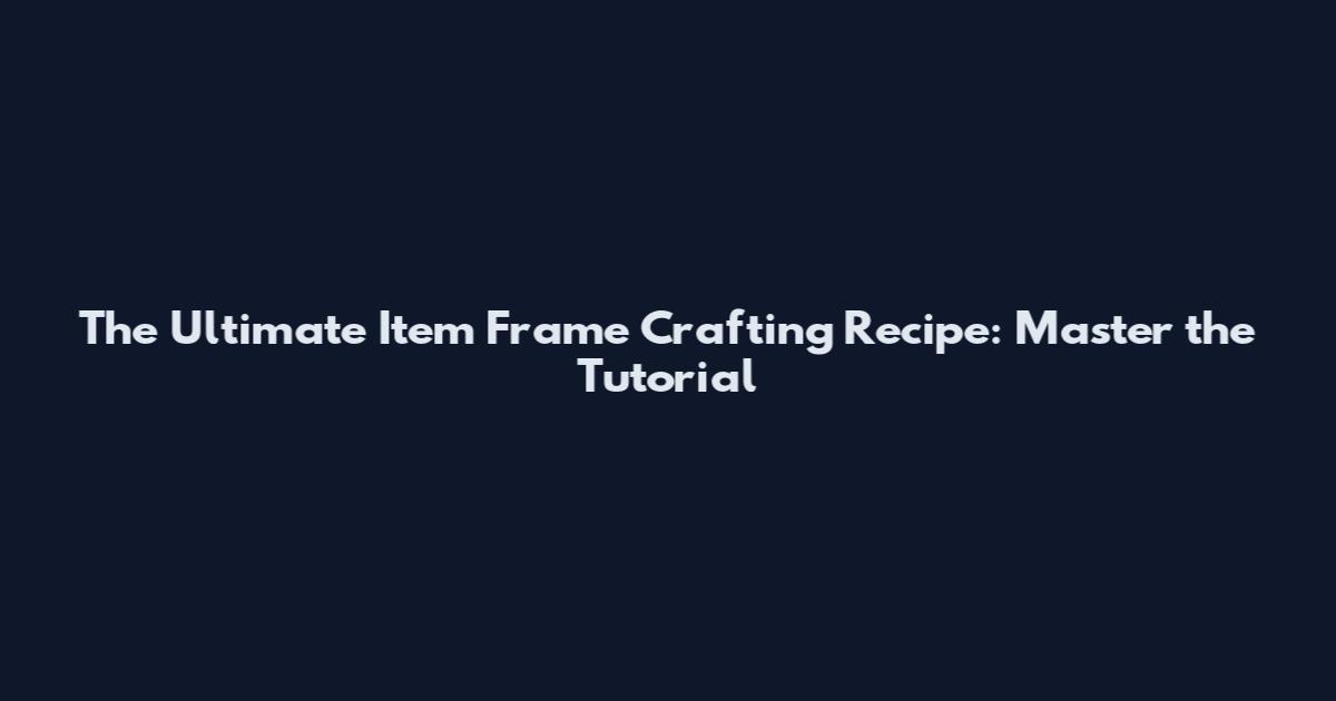 The Ultimate Item Frame Crafting Recipe: Master the Tutorial