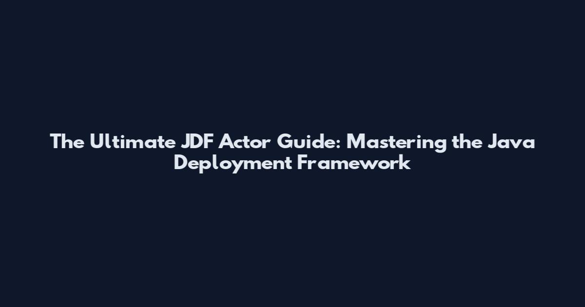 The Ultimate JDF Actor Guide: Mastering the Java Deployment Framework