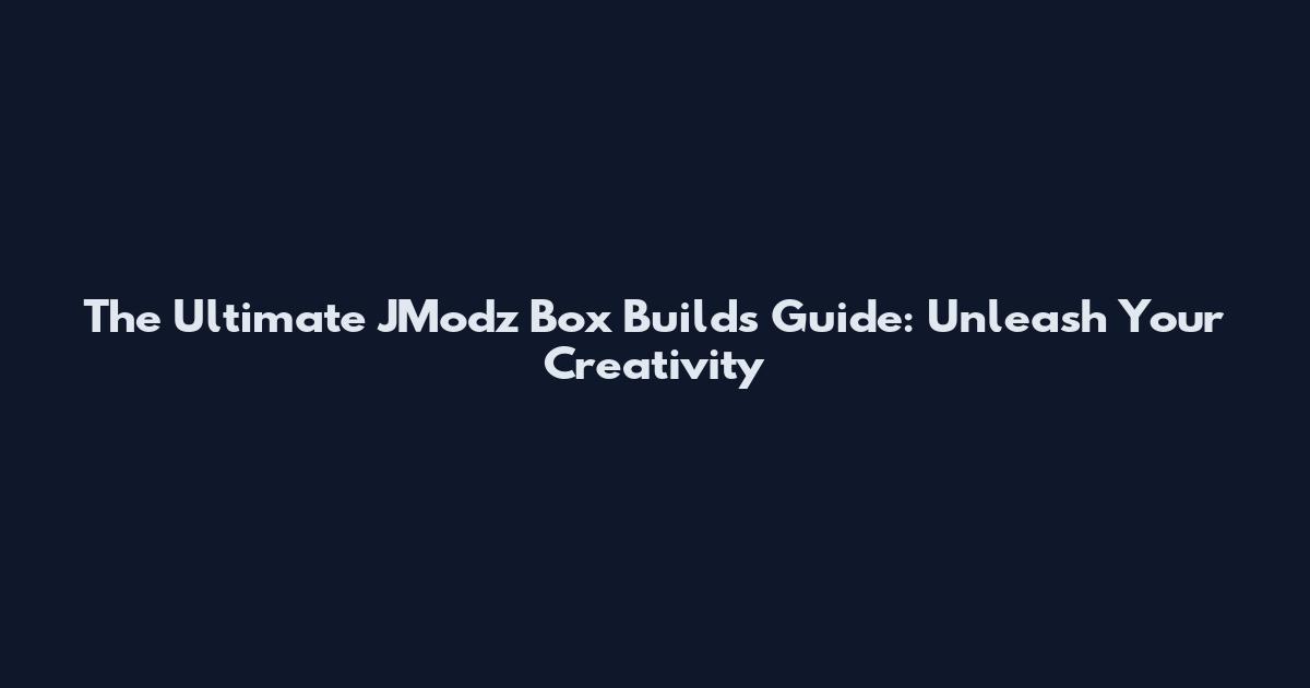 The Ultimate JModz Box Builds Guide: Unleash Your Creativity