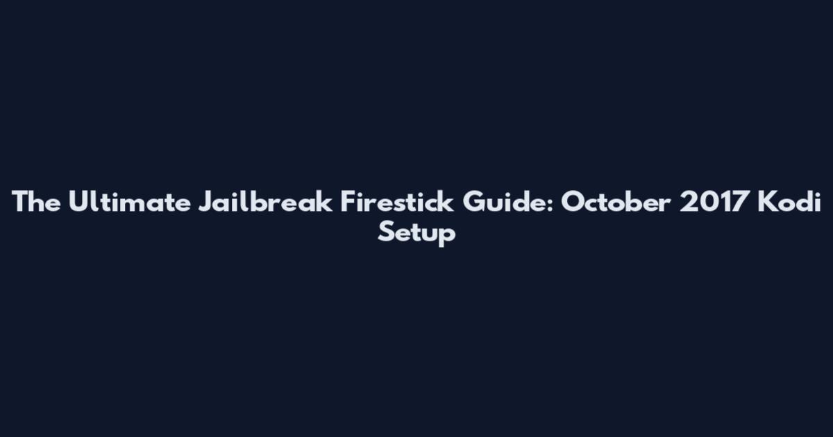 The Ultimate Jailbreak Firestick Guide: October 2017 Kodi Setup