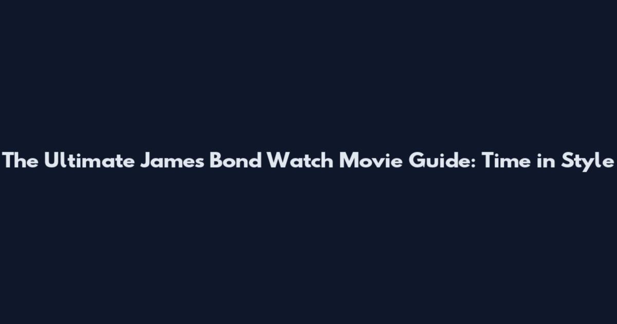 The Ultimate James Bond Watch Movie Guide: Time in Style