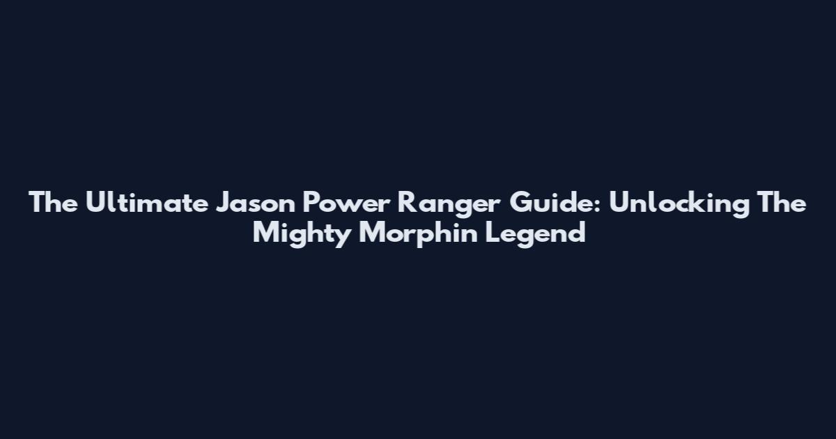 The Ultimate Jason Power Ranger Guide: Unlocking The Mighty Morphin Legend