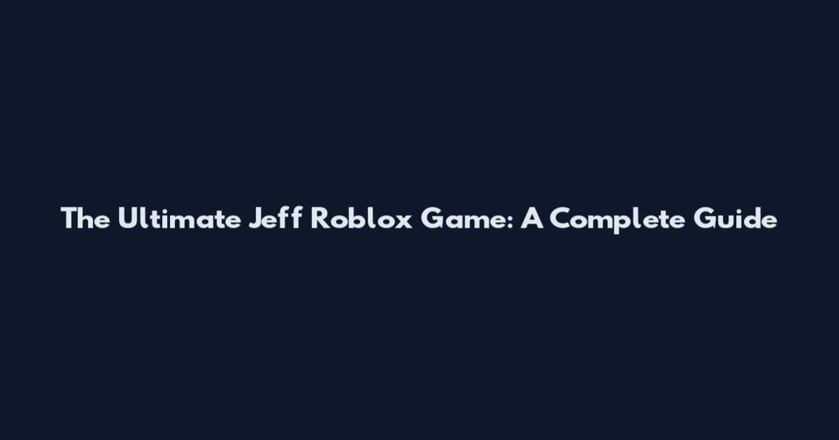 The Ultimate Jeff Roblox Game: A Complete Guide
