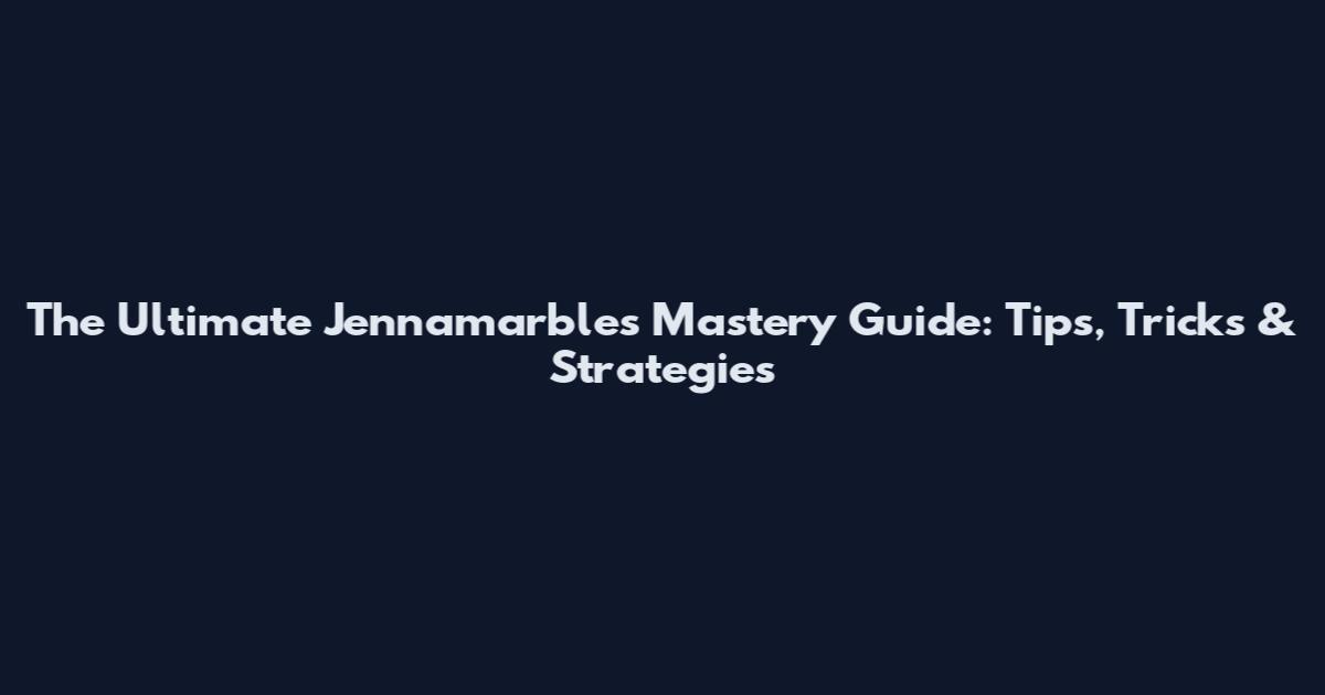 The Ultimate Jennamarbles Mastery Guide: Tips, Tricks & Strategies