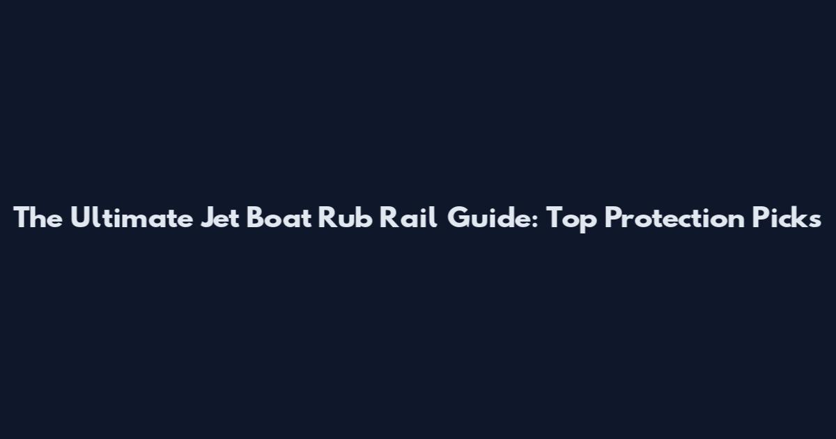 The Ultimate Jet Boat Rub Rail Guide: Top Protection Picks