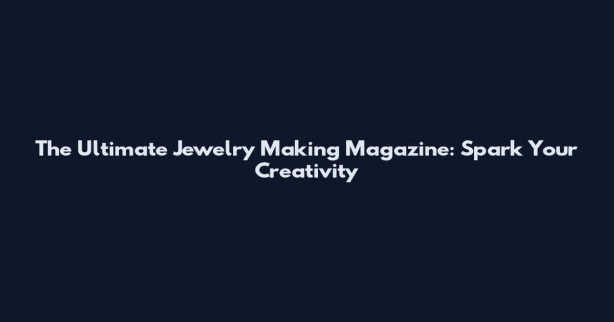 The Ultimate Jewelry Making Magazine: Spark Your Creativity