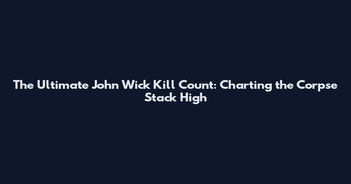 The Ultimate John Wick Kill Count: Charting the Corpse Stack High