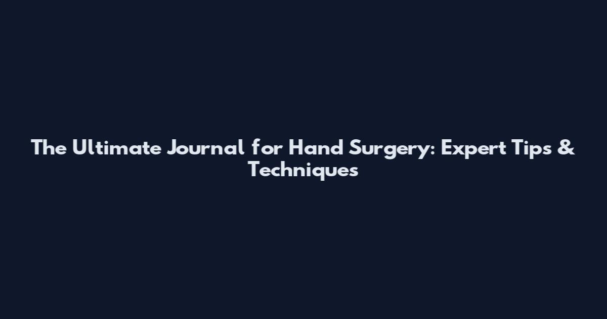 The Ultimate Journal for Hand Surgery: Expert Tips & Techniques