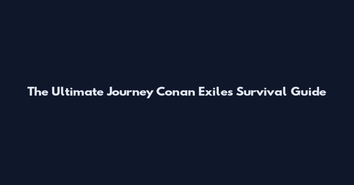 The Ultimate Journey Conan Exiles Survival Guide