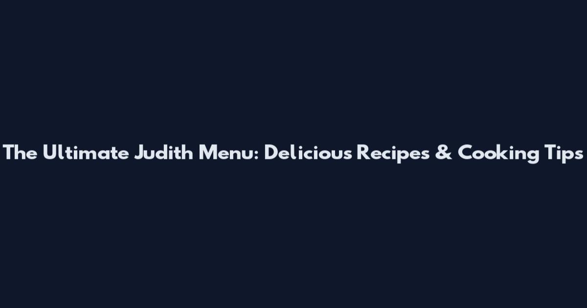 The Ultimate Judith Menu: Delicious Recipes & Cooking Tips