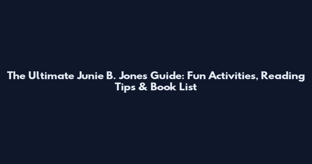 The Ultimate Junie B. Jones Guide: Fun Activities, Reading Tips & Book List