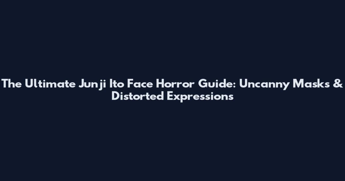 The Ultimate Junji Ito Face Horror Guide: Uncanny Masks & Distorted Expressions