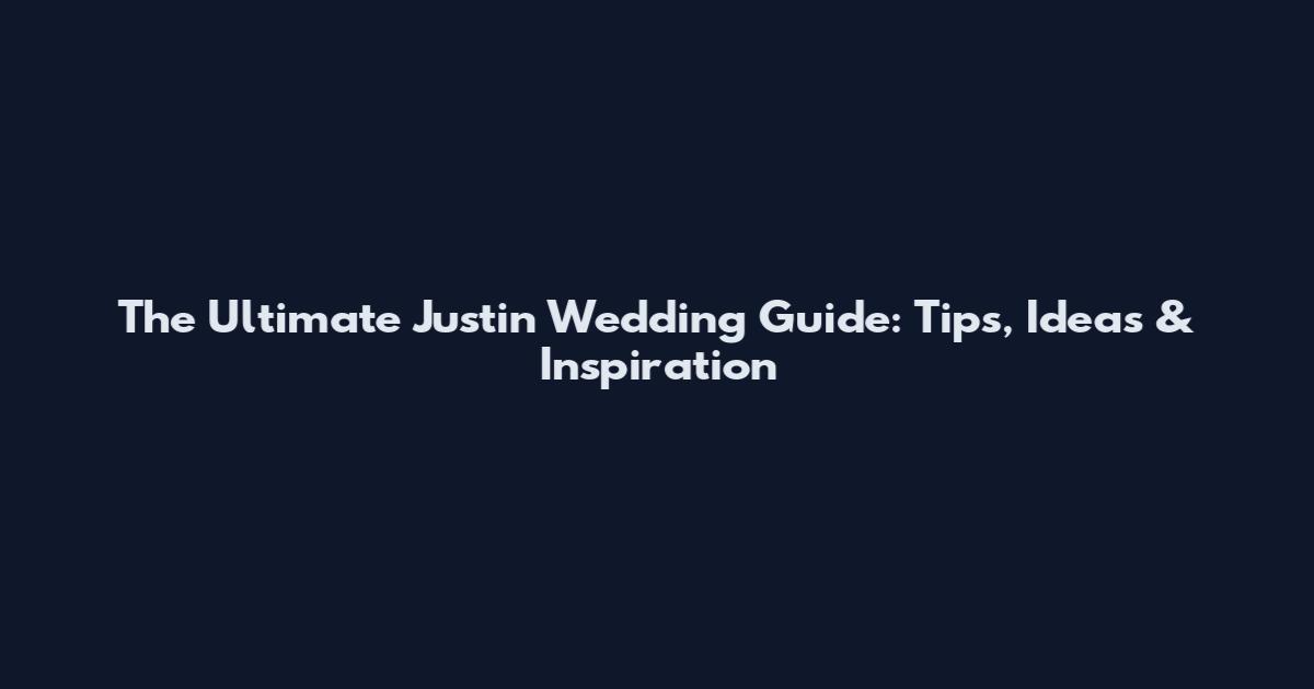 The Ultimate Justin Wedding Guide: Tips, Ideas & Inspiration