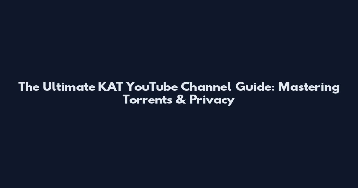 The Ultimate KAT YouTube Channel Guide: Mastering Torrents & Privacy