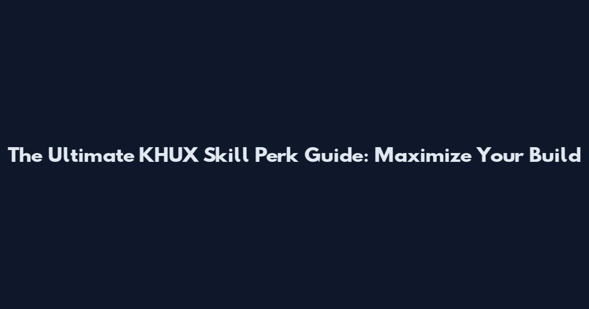 The Ultimate KHUX Skill Perk Guide: Maximize Your Build