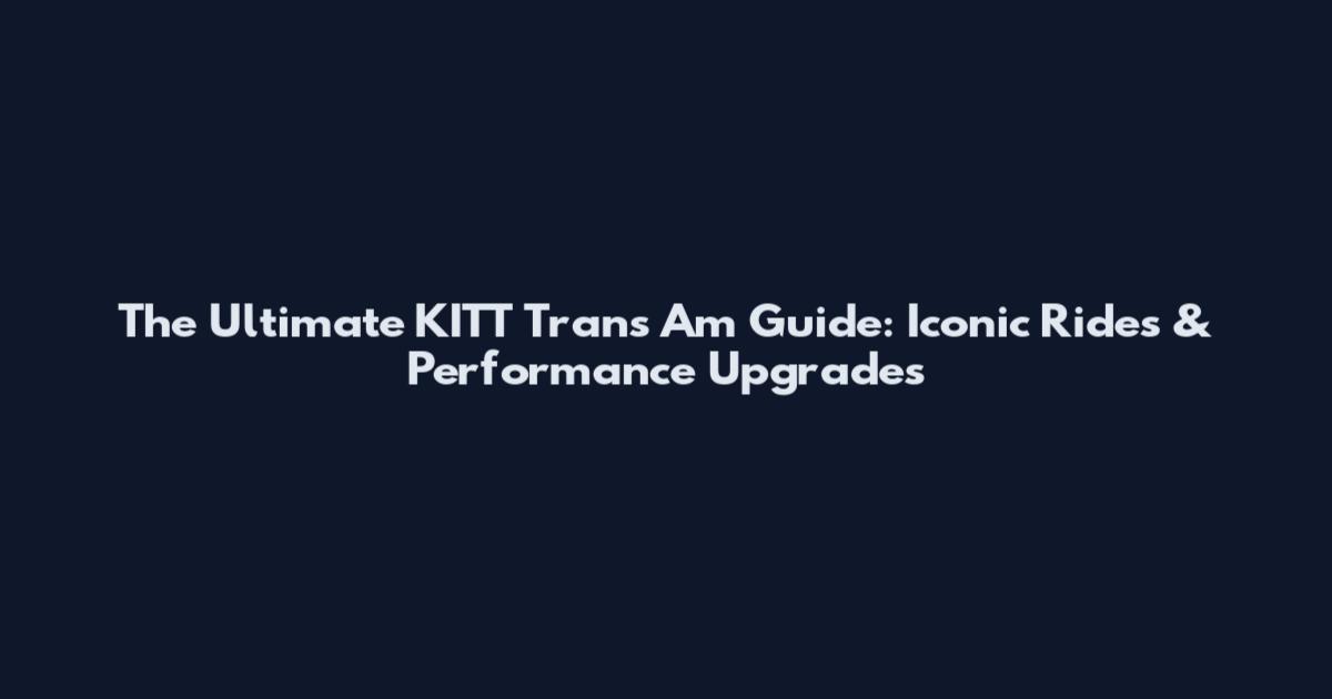 The Ultimate KITT Trans Am Guide: Iconic Rides & Performance Upgrades