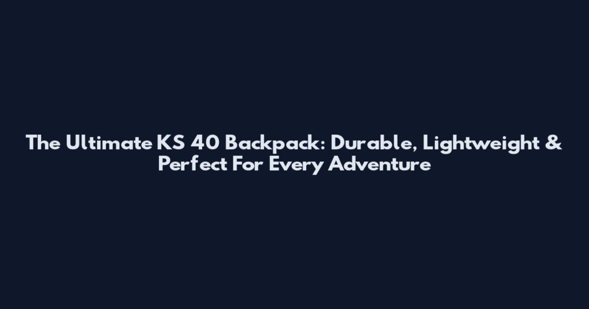 The Ultimate KS 40 Backpack: Durable, Lightweight & Perfect For Every Adventure