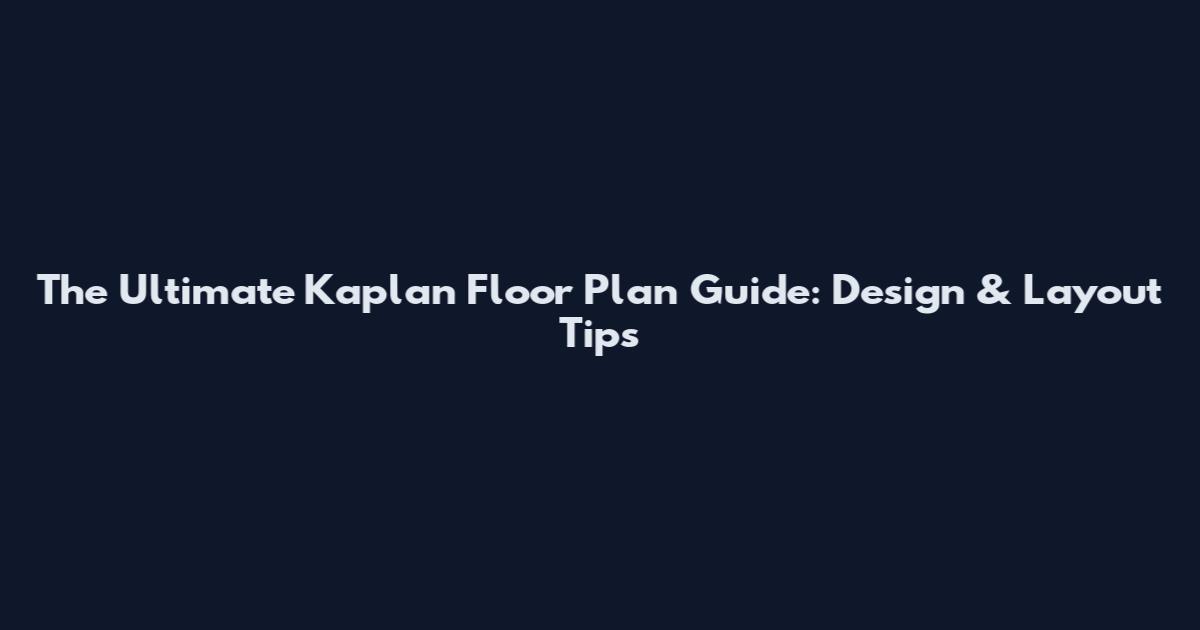 The Ultimate Kaplan Floor Plan Guide: Design & Layout Tips