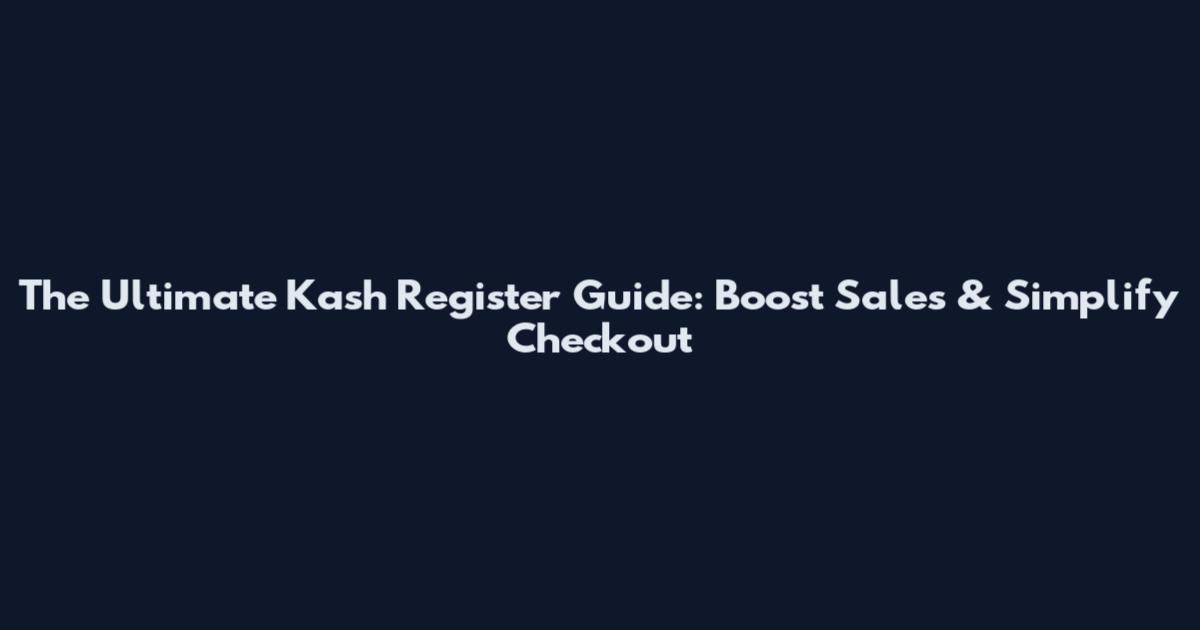 The Ultimate Kash Register Guide: Boost Sales & Simplify Checkout