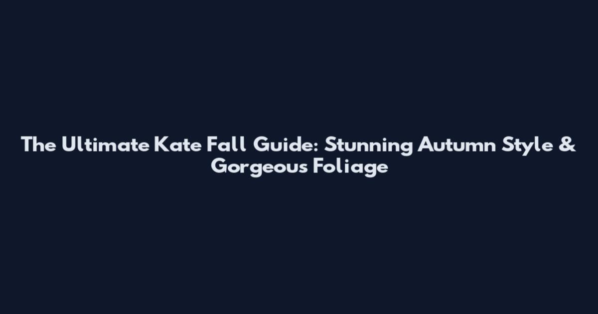 The Ultimate Kate Fall Guide: Stunning Autumn Style & Gorgeous Foliage