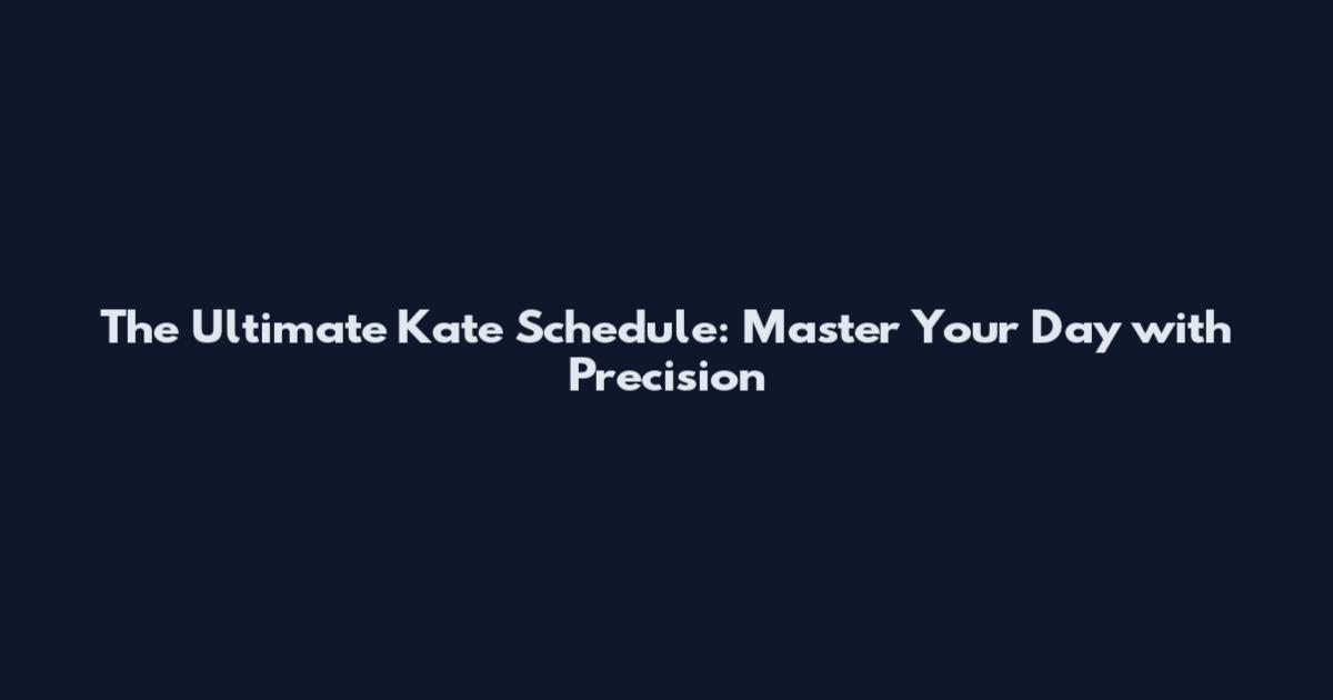 The Ultimate Kate Schedule: Master Your Day with Precision