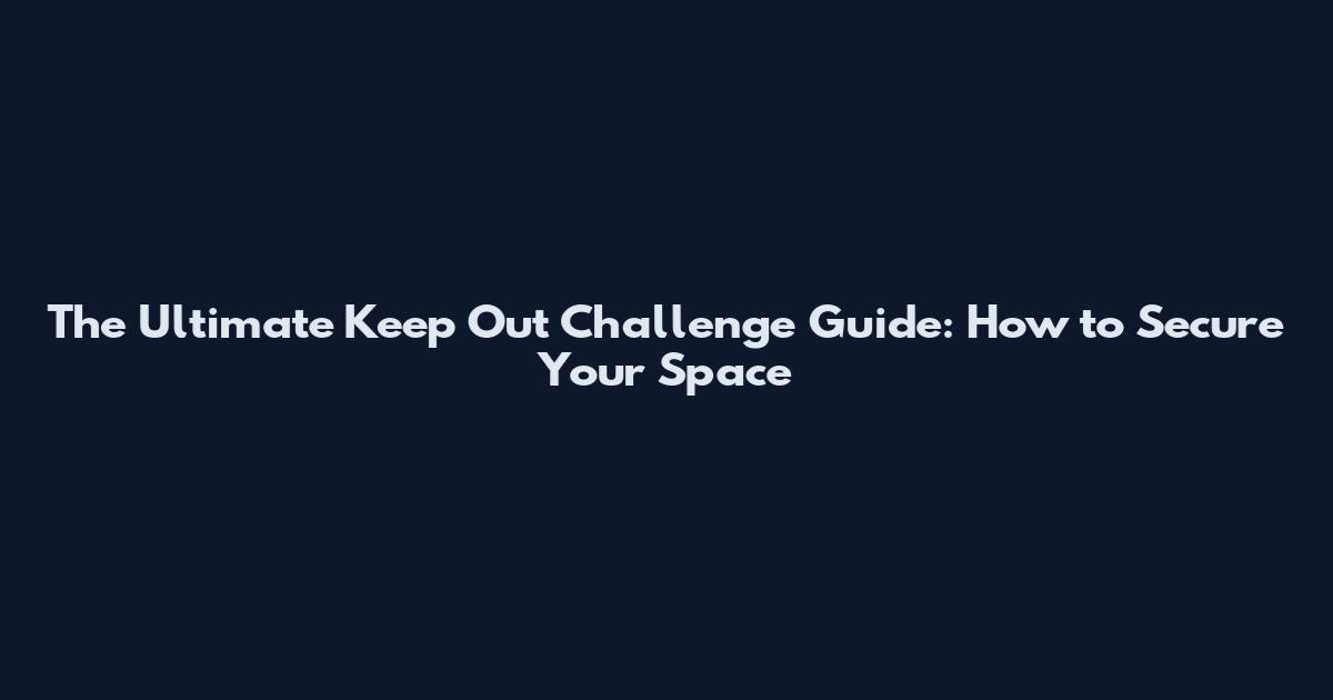 The Ultimate Keep Out Challenge Guide: How to Secure Your Space