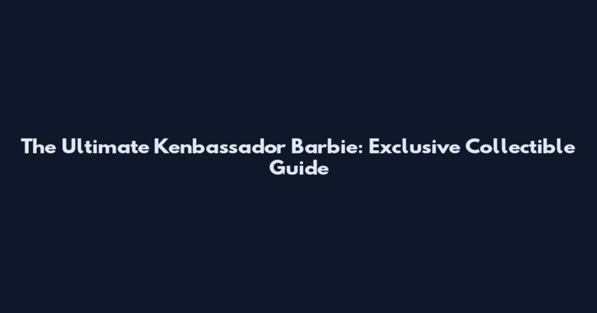 The Ultimate Kenbassador Barbie: Exclusive Collectible Guide