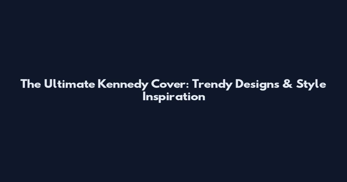 The Ultimate Kennedy Cover: Trendy Designs & Style Inspiration