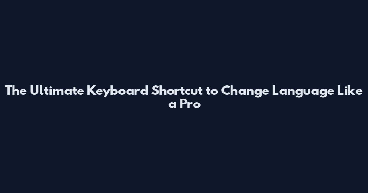 The Ultimate Keyboard Shortcut to Change Language Like a Pro