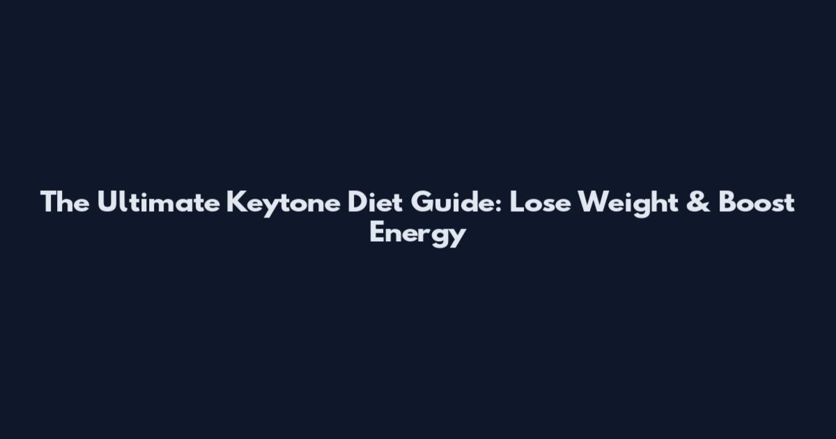 The Ultimate Keytone Diet Guide: Lose Weight & Boost Energy
