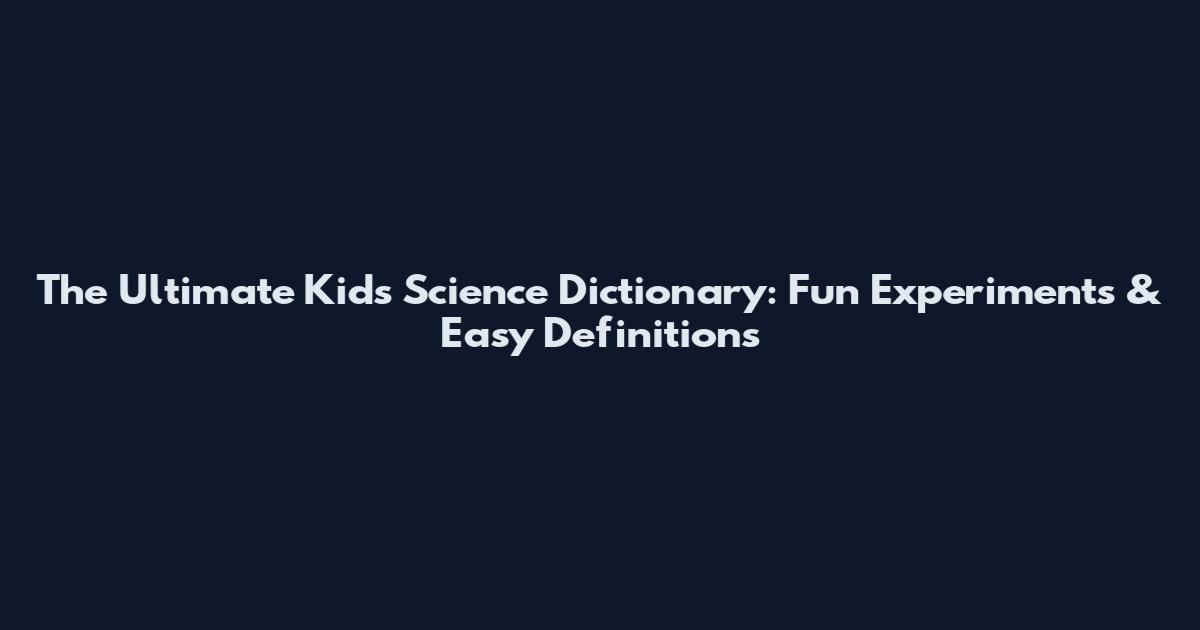 The Ultimate Kids Science Dictionary: Fun Experiments & Easy Definitions