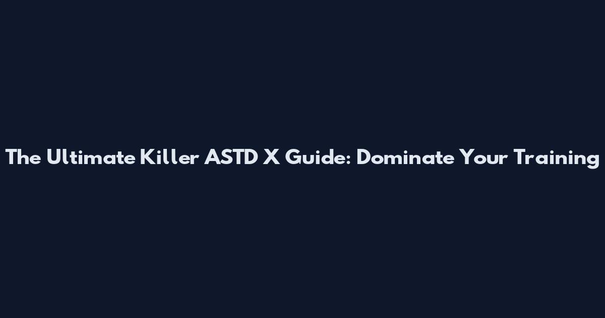 The Ultimate Killer ASTD X Guide: Dominate Your Training