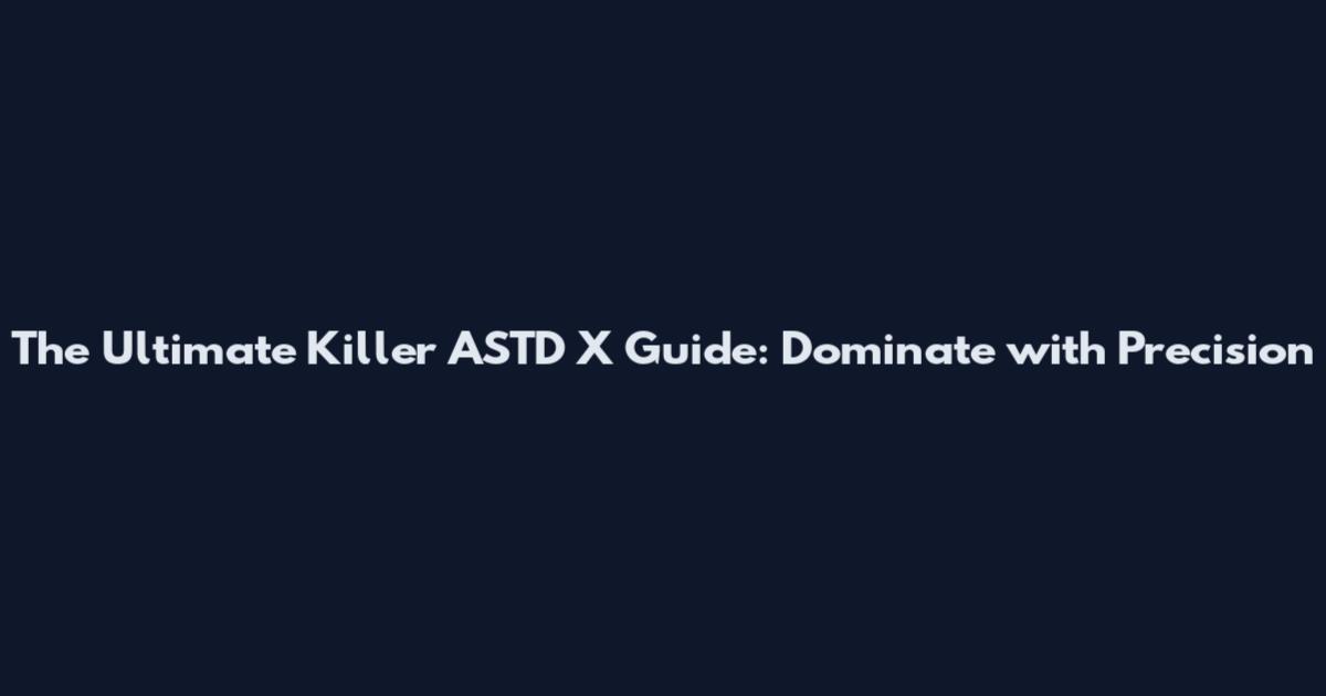 The Ultimate Killer ASTD X Guide: Dominate with Precision