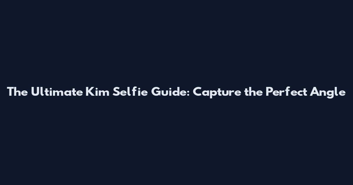 The Ultimate Kim Selfie Guide: Capture the Perfect Angle