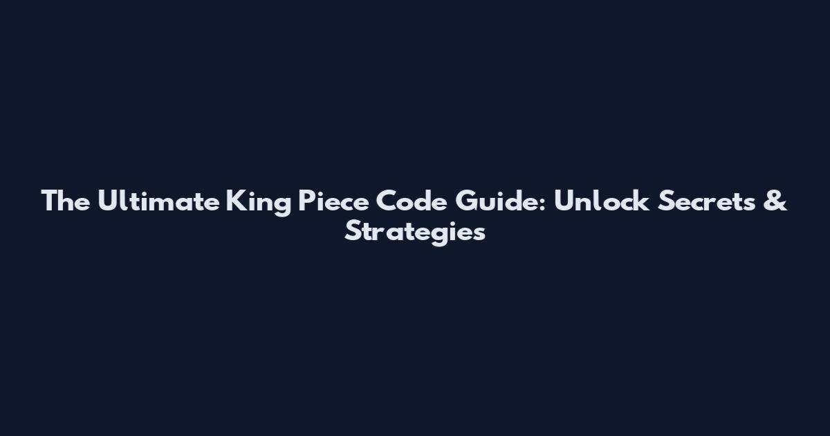 The Ultimate King Piece Code Guide: Unlock Secrets & Strategies
