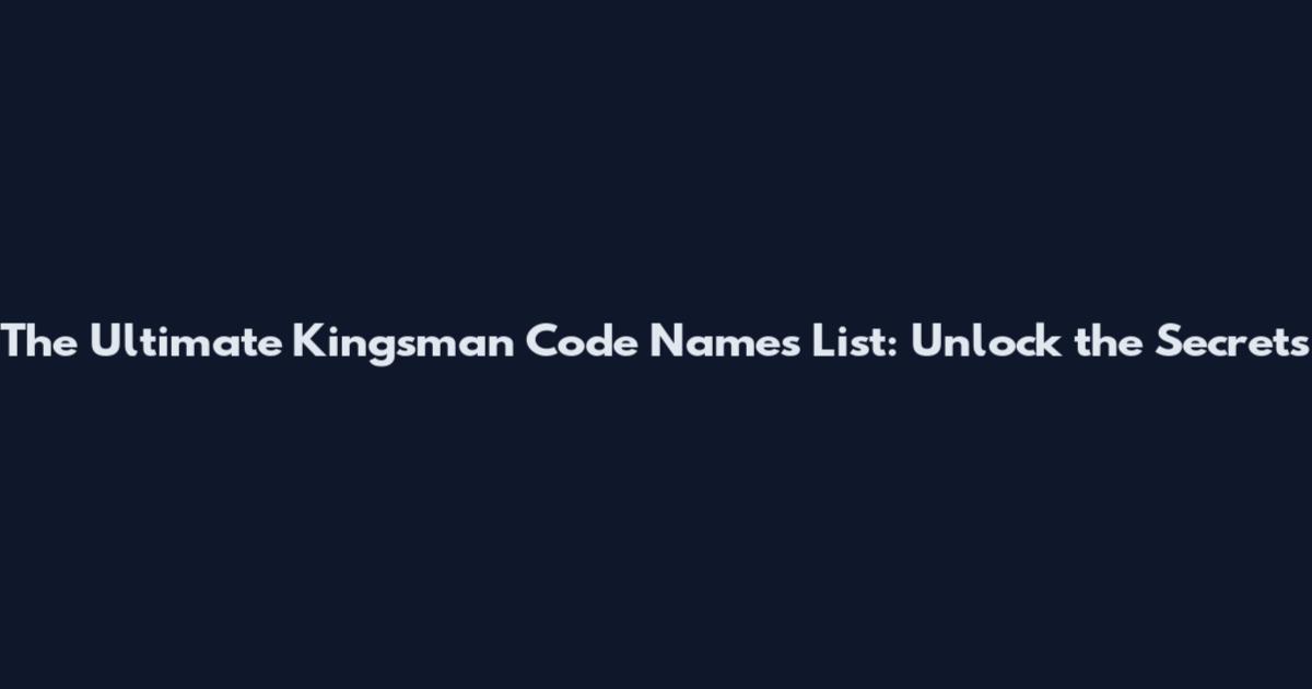 The Ultimate Kingsman Code Names List: Unlock the Secrets
