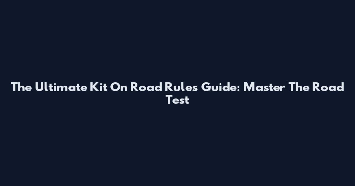 The Ultimate Kit On Road Rules Guide: Master The Road Test