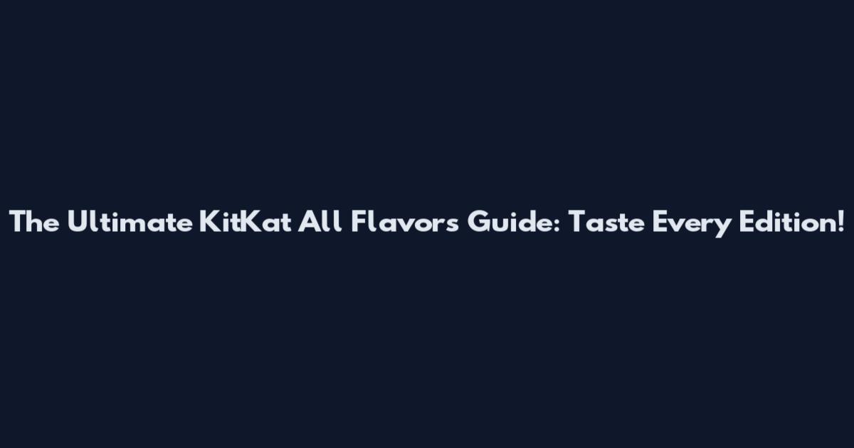 The Ultimate KitKat All Flavors Guide: Taste Every Edition!