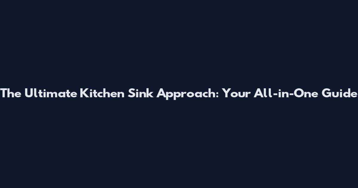The Ultimate Kitchen Sink Approach: Your All-in-One Guide