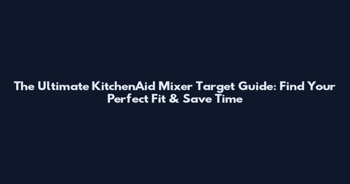 The Ultimate KitchenAid Mixer Target Guide: Find Your Perfect Fit & Save Time