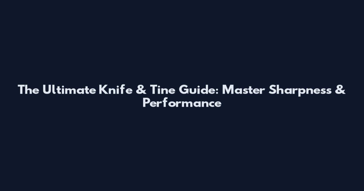 The Ultimate Knife & Tine Guide: Master Sharpness & Performance